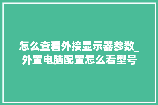 怎么查看外接显示器参数_外置电脑配置怎么看型号