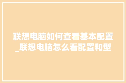 联想电脑如何查看基本配置_联想电脑怎么看配置和型号