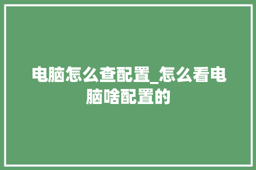 电脑怎么查配置_怎么看电脑啥配置的 编程语言