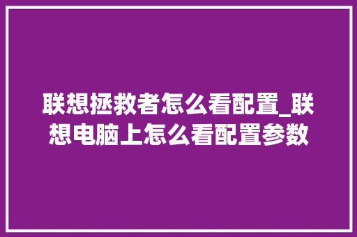 联想拯救者怎么看配置_联想电脑上怎么看配置参数