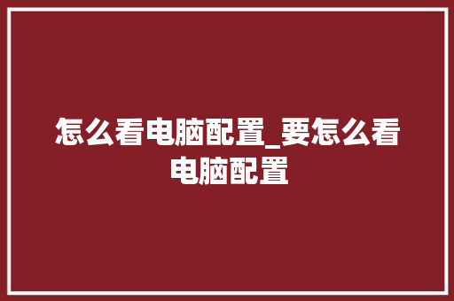 怎么看电脑配置_要怎么看电脑配置