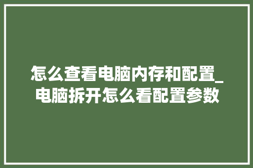 怎么查看电脑内存和配置_电脑拆开怎么看配置参数