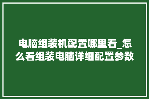 电脑组装机配置哪里看_怎么看组装电脑详细配置参数