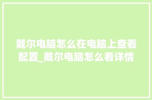 戴尔电脑怎么在电脑上查看配置_戴尔电脑怎么看详情配置参数