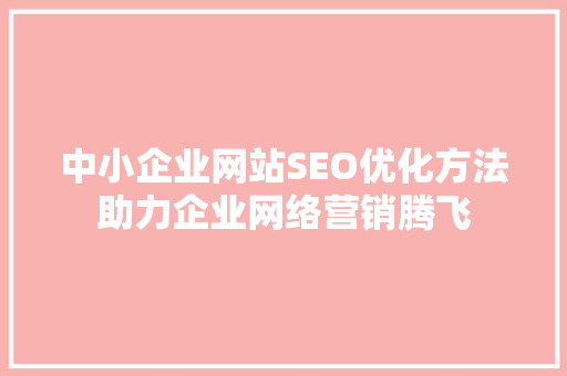 中小企业网站SEO优化方法助力企业网络营销腾飞