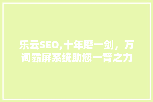 乐云SEO,十年磨一剑，万词霸屏系统助您一臂之力