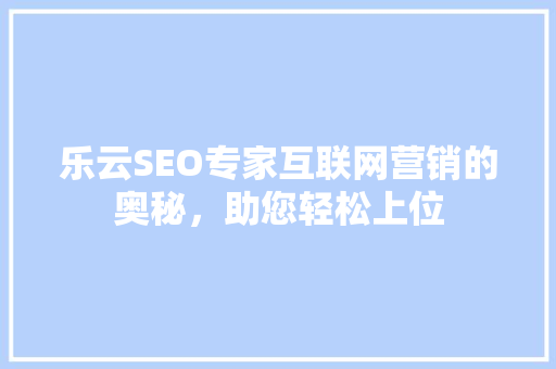 乐云SEO专家互联网营销的奥秘,助您轻松上位 乐云SEO专家互联网营销的奥秘,助您轻松上位