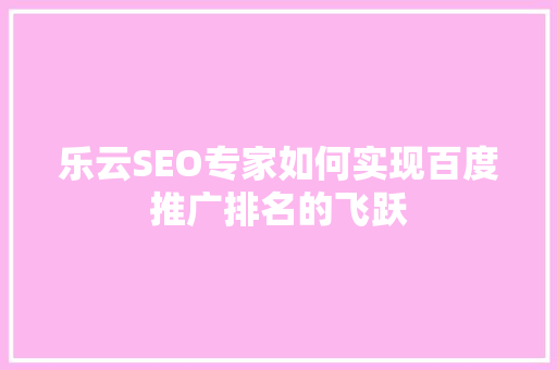 乐云SEO专家如何实现百度推广排名的飞跃