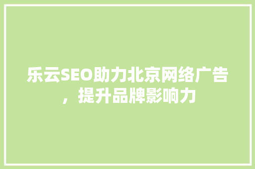 乐云SEO助力北京网络广告，提升品牌影响力