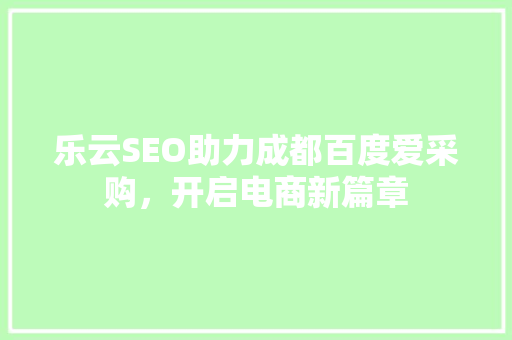乐云SEO助力成都百度爱采购，开启电商新篇章