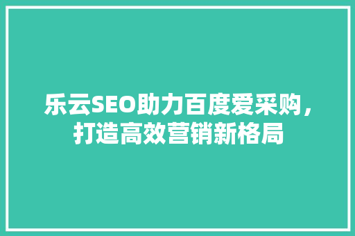 乐云SEO助力百度爱采购，打造高效营销新格局
