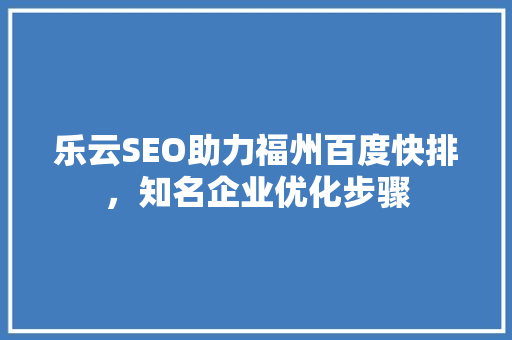 乐云SEO助力福州百度快排，知名企业优化步骤