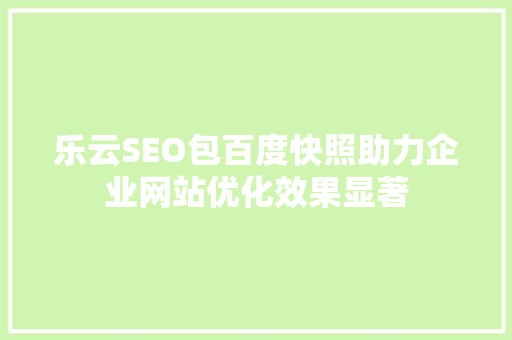 乐云SEO包百度快照助力企业网站优化效果显著