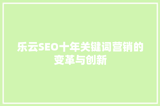 乐云SEO十年关键词营销的变革与创新