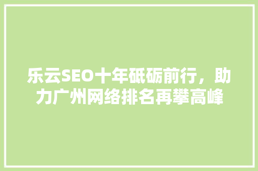 乐云SEO十年砥砺前行，助力广州网络排名再攀高峰