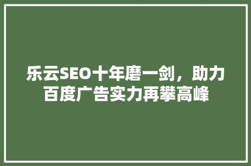 乐云SEO十年磨一剑，助力百度广告实力再攀高峰