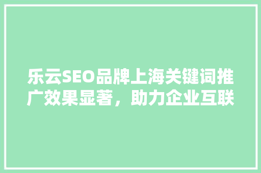 乐云SEO品牌上海关键词推广效果显著，助力企业互联网营销腾飞