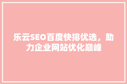 乐云SEO百度快排优选，助力企业网站优化巅峰
