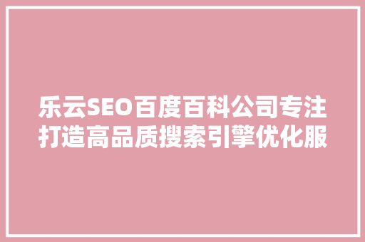 乐云SEO百度百科公司专注打造高品质搜索引擎优化服务