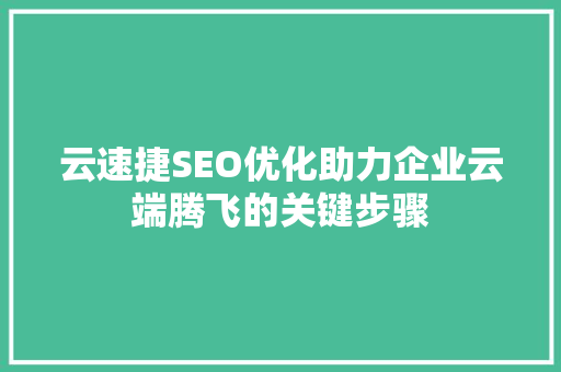 云速捷SEO优化助力企业云端腾飞的关键步骤