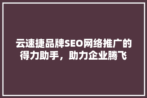 云速捷品牌SEO网络推广的得力助手，助力企业腾飞