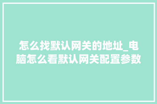 怎么找默认网关的地址_电脑怎么看默认网关配置参数