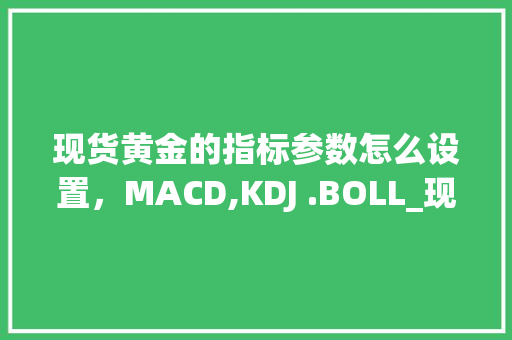 现货黄金的指标参数怎么设置，MACD,KDJ .BOLL_现货软件电脑配置怎么看的 电脑配置
