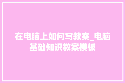 在电脑上如何写教案_电脑基础知识教案模板