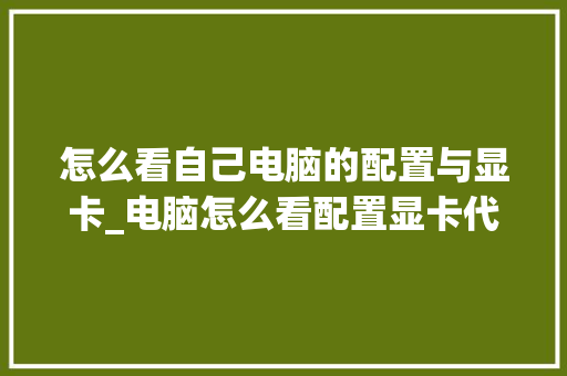 怎么看自己电脑的配置与显卡_电脑怎么看配置显卡代码 怎么看自己电脑的配置与显卡_电脑怎么看配置显卡代码