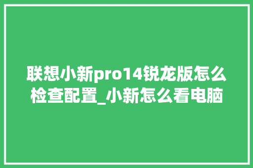 联想小新pro14锐龙版怎么检查配置_小新怎么看电脑配置单位