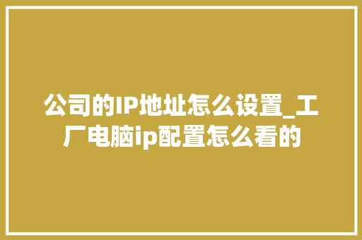 公司的IP地址怎么设置_工厂电脑ip配置怎么看的 公司的IP地址怎么设置_工厂电脑ip配置怎么看的