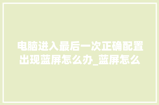 电脑进入最后一次正确配置出现蓝屏怎么办_蓝屏怎么看电脑配置参数 电脑进入最后一次正确配置出现蓝屏怎么办_蓝屏怎么看电脑配置参数