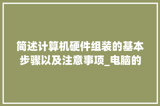 简述计算机硬件组装的基本步骤以及注意事项_电脑的安装系统