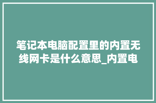 笔记本电脑配置里的内置无线网卡是什么意思_内置电脑配置怎么看型号