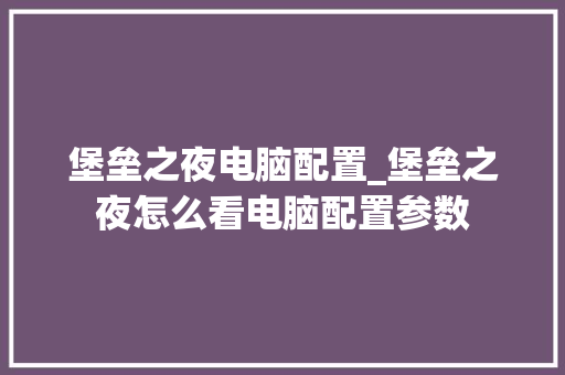 堡垒之夜电脑配置_堡垒之夜怎么看电脑配置参数