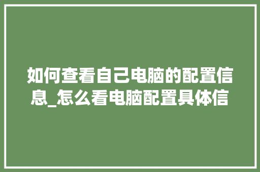 如何查看自己电脑的配置信息_怎么看电脑配置具体信息表 如何查看自己电脑的配置信息_怎么看电脑配置具体信息表