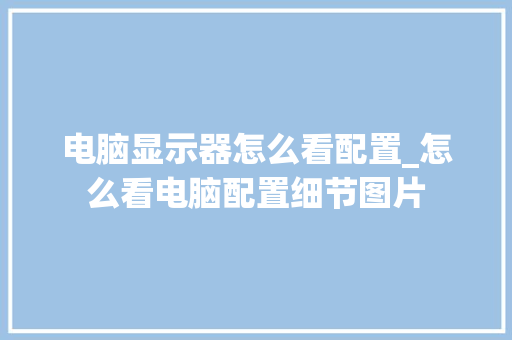电脑显示器怎么看配置_怎么看电脑配置细节图片