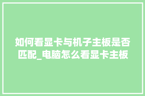 如何看显卡与机子主板是否匹配_电脑怎么看显卡主板配置参数