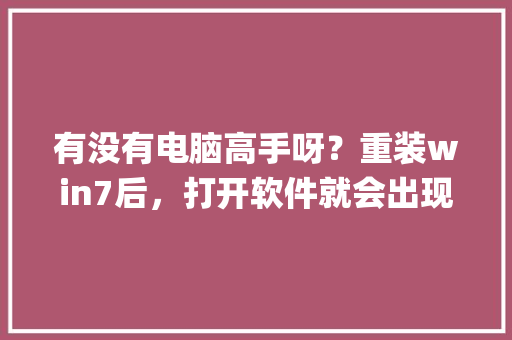 有没有电脑高手呀?重装win7后,打开软件就会出现因为配置标识不正确,系统无法开始服务器进程_电脑安装系统怎么看配置参数 有没有电脑高手呀?重装win7后,打开软件就会出现因为配置标识不正确,系统无法开始服务器进程_电脑安装系统怎么看配置参数