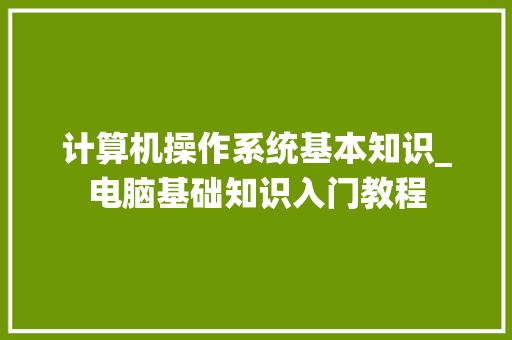 计算机操作系统基本知识_电脑基础知识入门教程