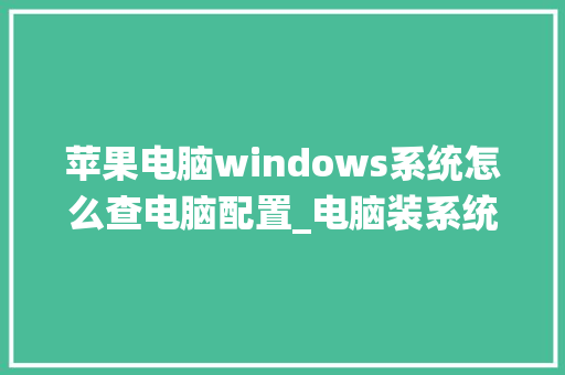 苹果电脑windows系统怎么查电脑配置_电脑装系统看配置怎么看的