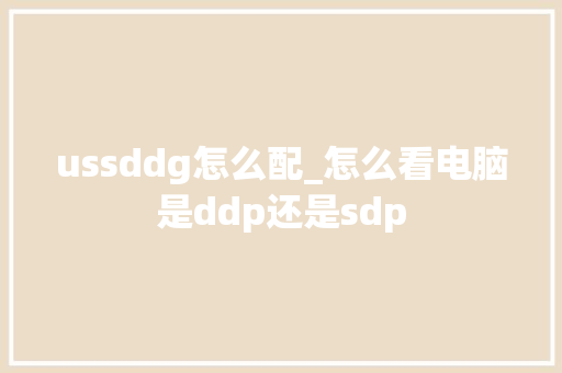 ussddg怎么配_怎么看电脑是ddp还是sdp