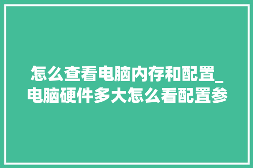 怎么查看电脑内存和配置_电脑硬件多大怎么看配置参数