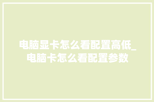 电脑显卡怎么看配置高低_电脑卡怎么看配置参数