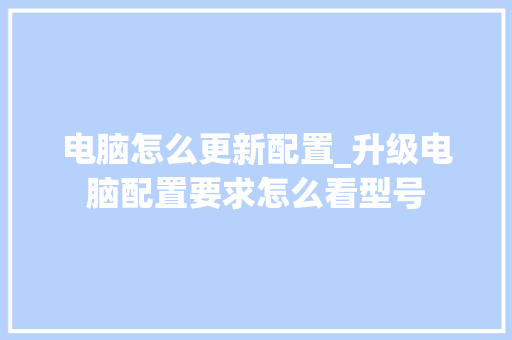 电脑怎么更新配置_升级电脑配置要求怎么看型号