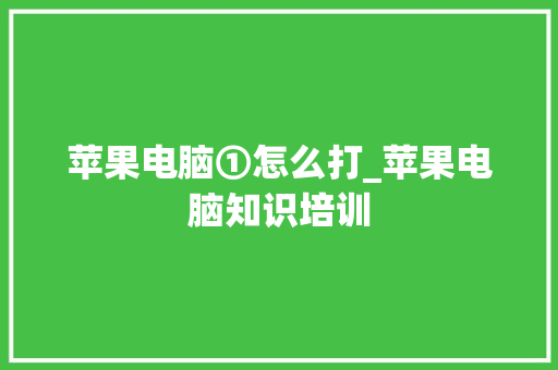 苹果电脑①怎么打_苹果电脑知识培训