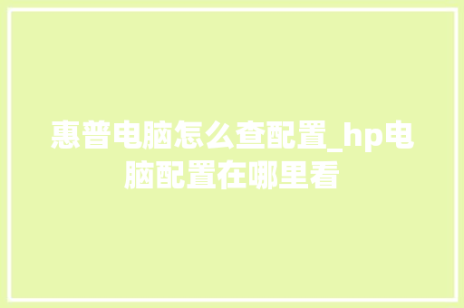 惠普电脑怎么查配置_hp电脑配置在哪里看