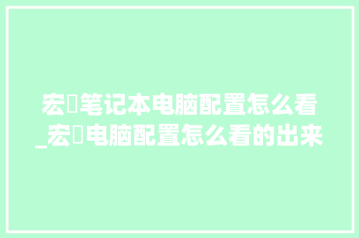 宏碁笔记本电脑配置怎么看_宏碁电脑配置怎么看的出来