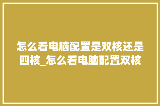怎么看电脑配置是双核还是四核_怎么看电脑配置双核还是单核