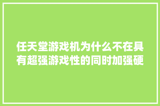 任天堂游戏机为什么不在具有超强游戏性的同时加强硬件性能呢_任天堂电脑配置单怎么看型号